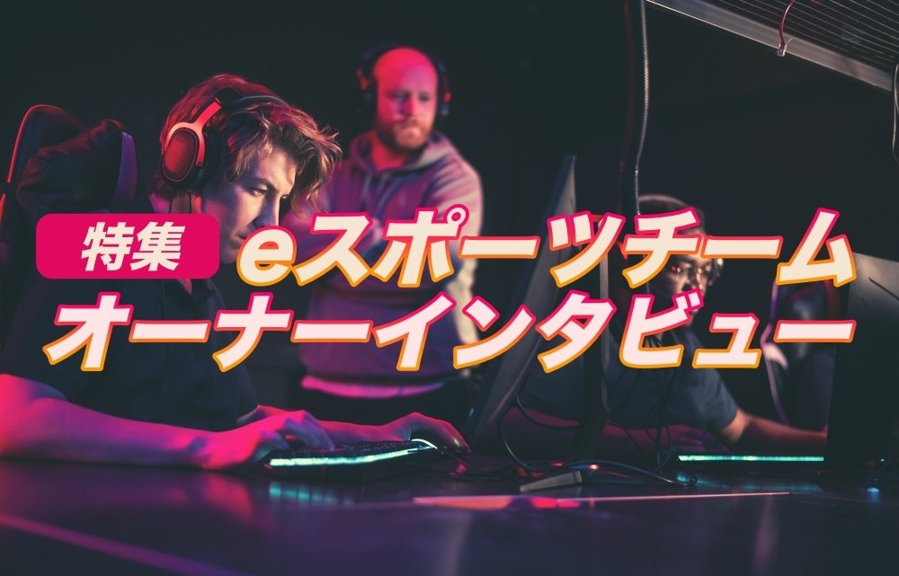 【特集】eスポーツチームを支えるオーナー・代表者インタビュー：eスポーツという未知の領域にいち早く目を留め、業界の成長、選手やチームの活躍のために陰日向に支えているのチームのオーナー・代表者たちへのインタビュー。eスポーツ業界を常にリードする方たちの考えとは？